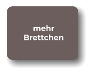 mehr Brettchen